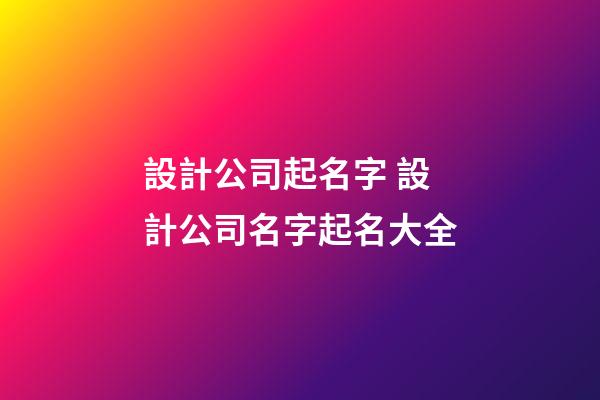 設計公司起名字 設計公司名字起名大全-第1張-公司起名-玄機派
